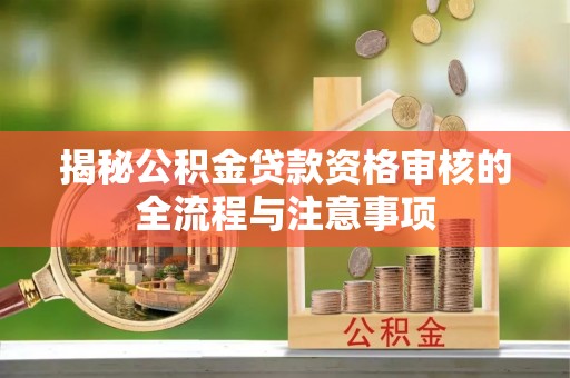 长丰揭秘公积金贷款资格审核的全流程与注意事项
