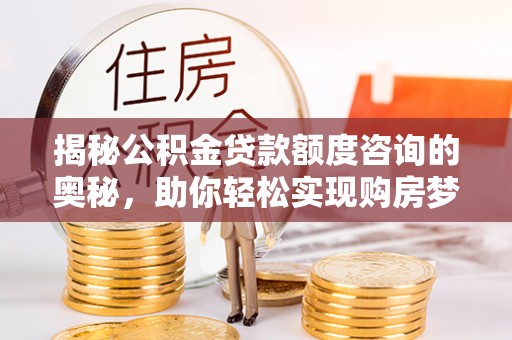 长丰揭秘公积金贷款额度咨询的奥秘，助你轻松实现购房梦想