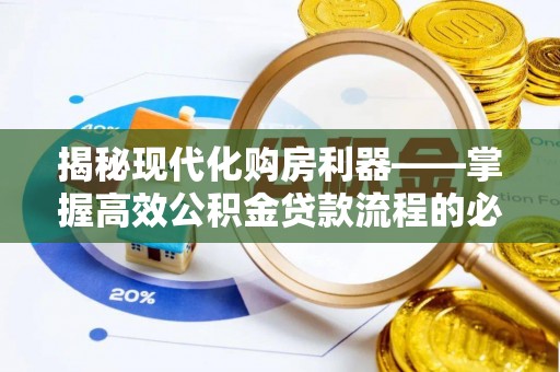 长丰揭秘现代化购房利器——掌握高效公积金贷款流程的必备指南