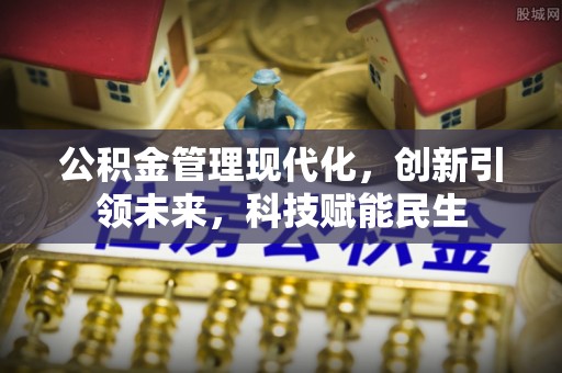 长丰公积金管理现代化，创新引领未来，科技赋能民生