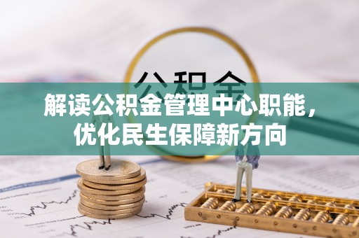 长丰解读公积金管理中心职能，优化民生保障新方向