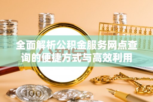长丰全面解析公积金服务网点查询的便捷方式与高效利用