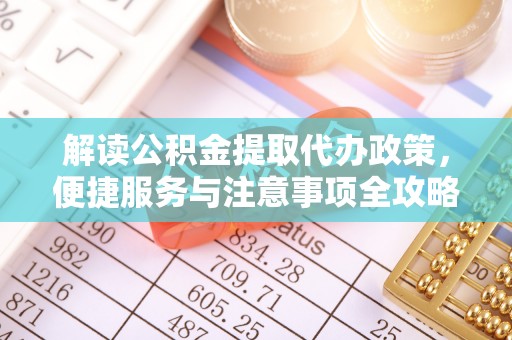长丰解读公积金提取代办政策，便捷服务与注意事项全攻略