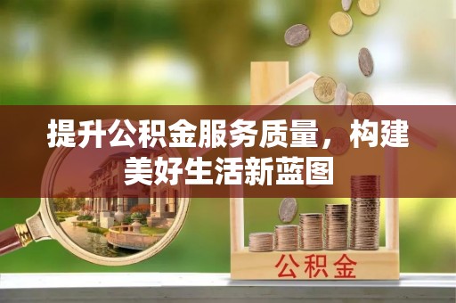 长丰提升公积金服务质量，构建美好生活新蓝图