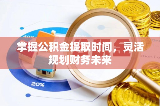 长丰掌握公积金提取时间，灵活规划财务未来