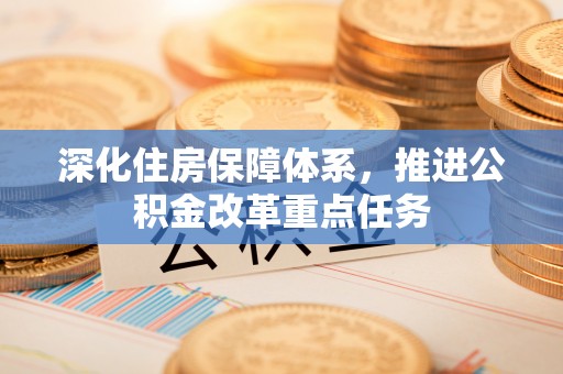 长丰深化住房保障体系，推进公积金改革重点任务
