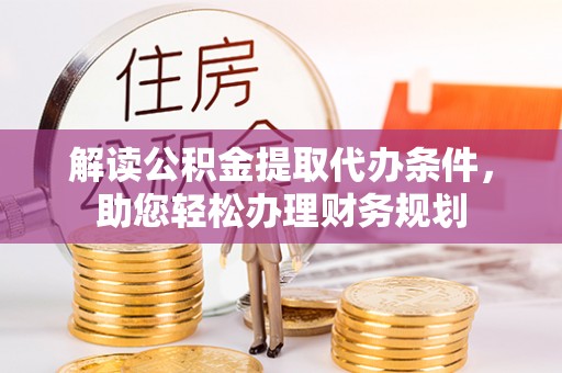 长丰解读公积金提取代办条件，助您轻松办理财务规划
