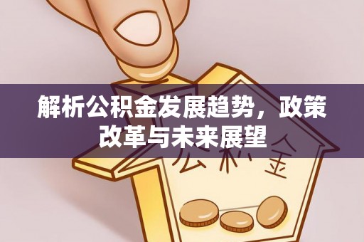 长丰解析公积金发展趋势，政策改革与未来展望