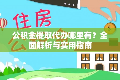 长丰公积金提取代办哪里有？全面解析与实用指南