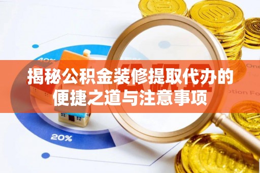 长丰揭秘公积金装修提取代办的便捷之道与注意事项