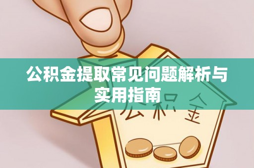 长丰公积金提取常见问题解析与实用指南