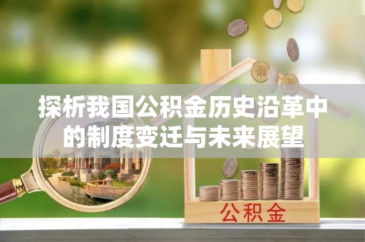 长丰探析我国公积金历史沿革中的制度变迁与未来展望