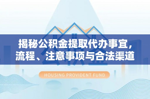 长丰揭秘公积金提取代办事宜，流程、注意事项与合法渠道