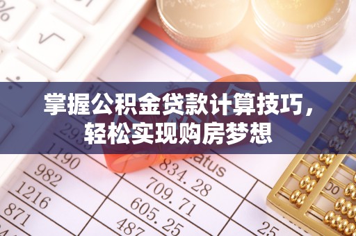 长丰掌握公积金贷款计算技巧，轻松实现购房梦想