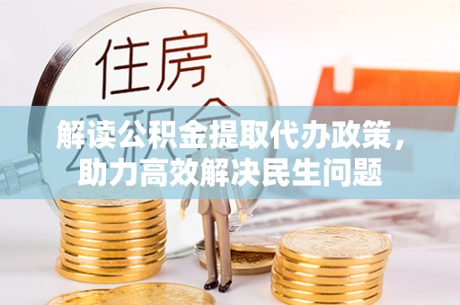 长丰解读公积金提取代办政策，助力高效解决民生问题