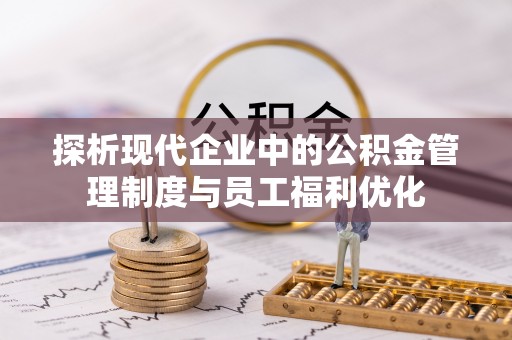 长丰探析现代企业中的公积金管理制度与员工福利优化