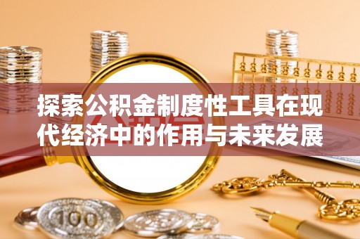 长丰探索公积金制度性工具在现代经济中的作用与未来发展