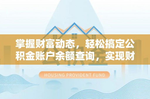 长丰掌握财富动态，轻松搞定公积金账户余额查询，实现财务自由第一步
