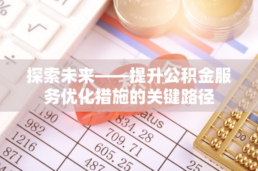 长丰探索未来——提升公积金服务优化措施的关键路径