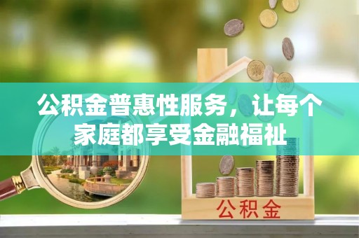长丰公积金普惠性服务，让每个家庭都享受金融福祉