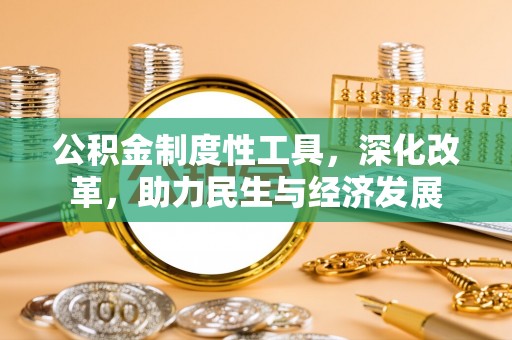 长丰公积金制度性工具，深化改革，助力民生与经济发展
