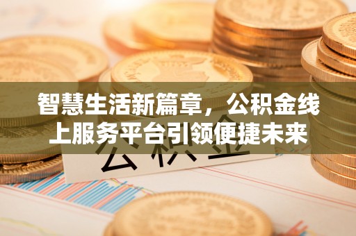 长丰智慧生活新篇章，公积金线上服务平台引领便捷未来