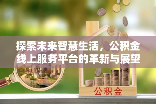 长丰探索未来智慧生活，公积金线上服务平台的革新与展望