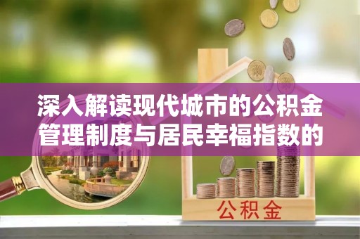 长丰深入解读现代城市的公积金管理制度与居民幸福指数的关联