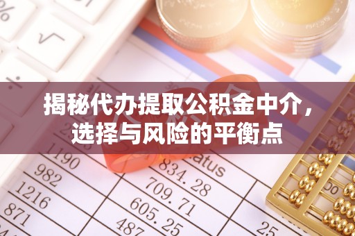 长丰揭秘代办提取公积金中介，选择与风险的平衡点
