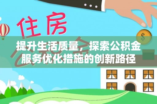 长丰提升生活质量，探索公积金服务优化措施的创新路径
