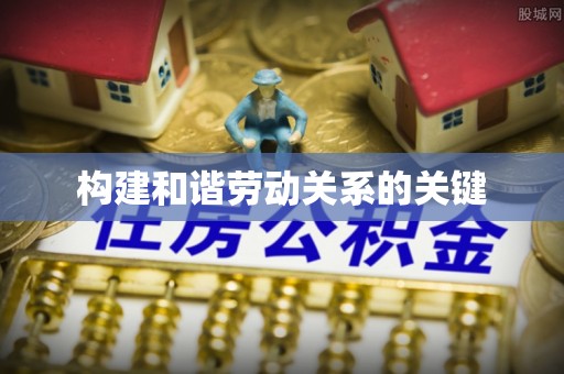 长丰构建和谐劳动关系的关键