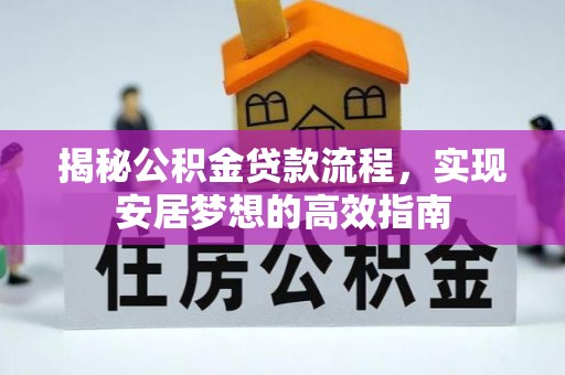 长丰揭秘公积金贷款流程，实现安居梦想的高效指南