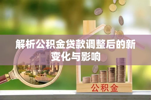 长丰解析公积金贷款调整后的新变化与影响