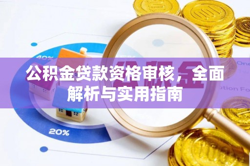 长丰公积金贷款资格审核，全面解析与实用指南