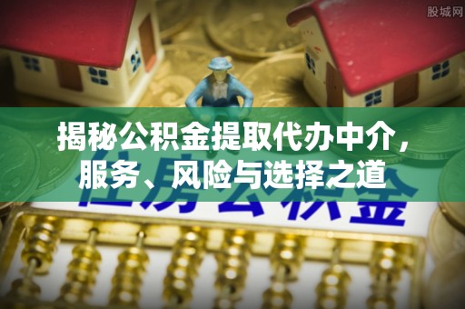 长丰揭秘公积金提取代办中介，服务、风险与选择之道