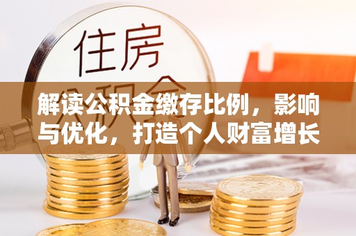 长丰解读公积金缴存比例，影响与优化，打造个人财富增长新引擎