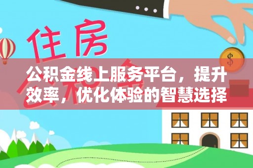 长丰公积金线上服务平台，提升效率，优化体验的智慧选择