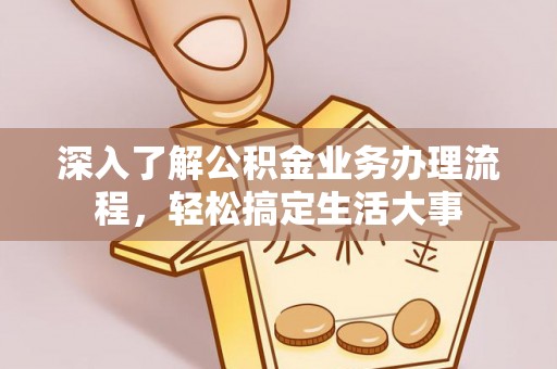 长丰深入了解公积金业务办理流程，轻松搞定生活大事