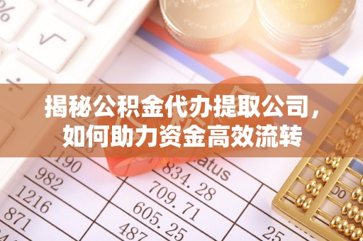 长丰揭秘公积金代办提取公司，如何助力资金高效流转