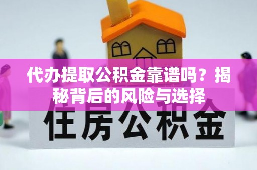 长丰代办提取公积金靠谱吗？揭秘背后的风险与选择