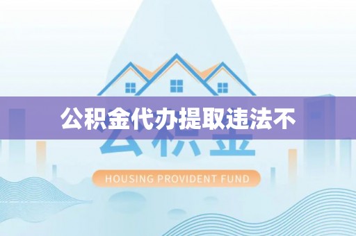 长丰公积金代办提取违法不