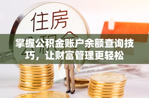 长丰掌握公积金账户余额查询技巧，让财富管理更轻松