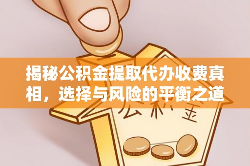 长丰揭秘公积金提取代办收费真相，选择与风险的平衡之道