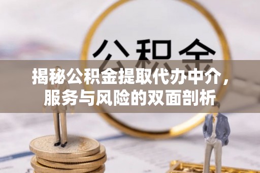 长丰揭秘公积金提取代办中介，服务与风险的双面剖析