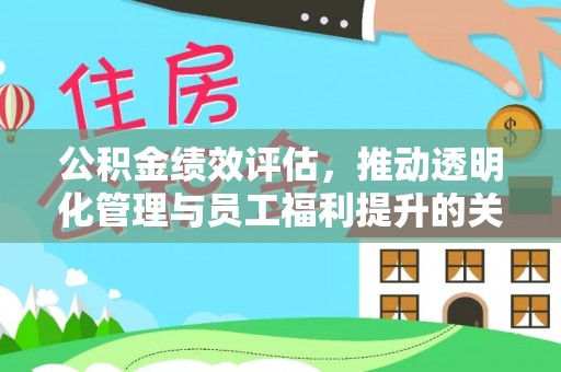 长丰公积金绩效评估，推动透明化管理与员工福利提升的关键