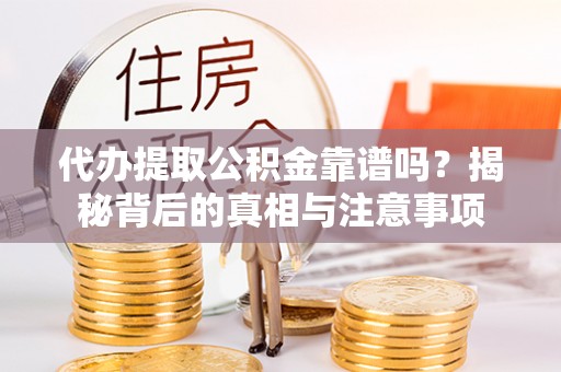 长丰代办提取公积金靠谱吗？揭秘背后的真相与注意事项