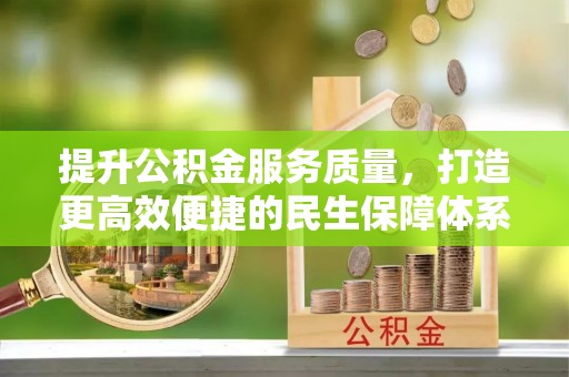 长丰提升公积金服务质量，打造更高效便捷的民生保障体系