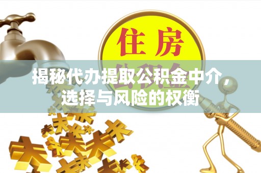 长丰揭秘代办提取公积金中介，选择与风险的权衡