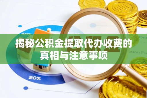 长丰揭秘公积金提取代办收费的真相与注意事项