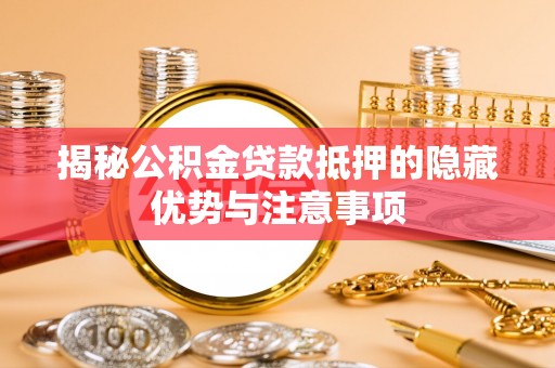长丰揭秘公积金贷款抵押的隐藏优势与注意事项
